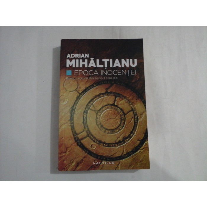 ADRIAN MIHALTIANU  -  EPOCA INOCENTEI  -  PRIMUL VOLUM DIN SERIA TERRA XXI